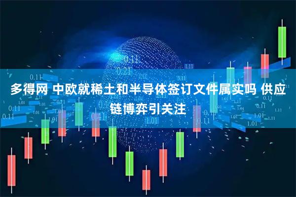 多得网 中欧就稀土和半导体签订文件属实吗 供应链博弈引关注