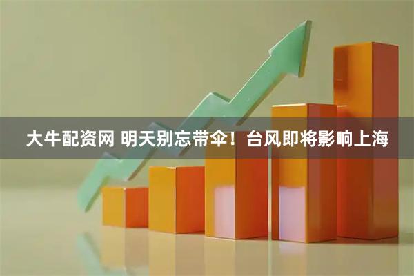 大牛配资网 明天别忘带伞！台风即将影响上海