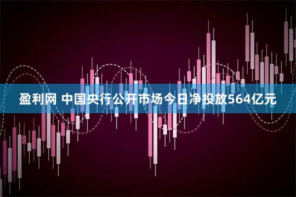 盈利网 中国央行公开市场今日净投放564亿元