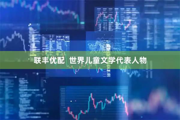 联丰优配  世界儿童文学代表人物
