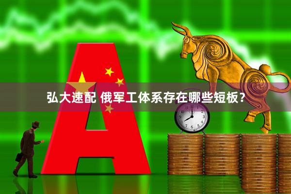 弘大速配 俄军工体系存在哪些短板？
