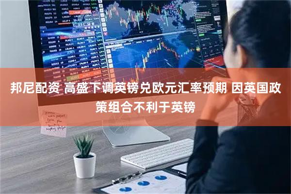 邦尼配资 高盛下调英镑兑欧元汇率预期 因英国政策组合不利于英镑