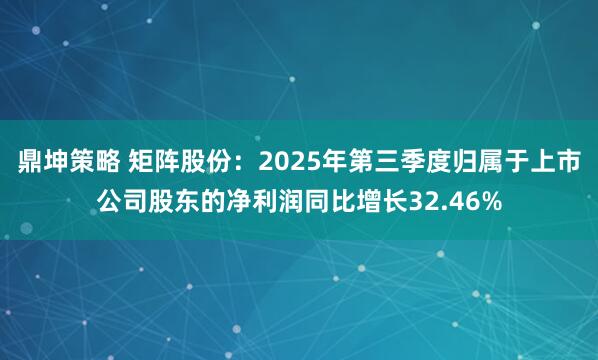 鼎坤策略 矩阵股份：2025年第三季度归属于上市公司股东的净利润同比增长32.46%