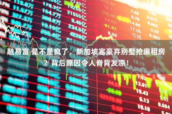 融易富 是不是疯了，新加坡富豪弃别墅抢廉租房？背后原因令人脊背发凉！