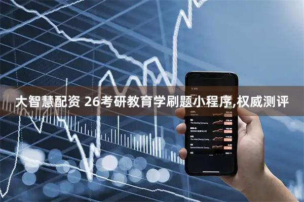 大智慧配资 26考研教育学刷题小程序,权威测评