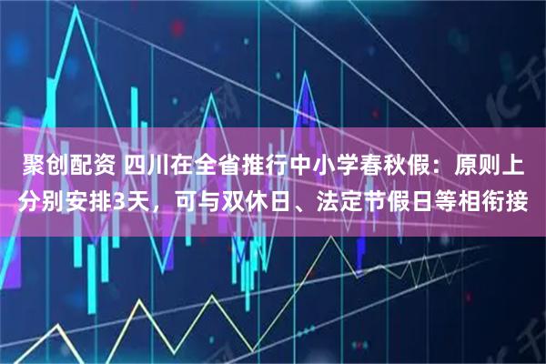 聚创配资 四川在全省推行中小学春秋假：原则上分别安排3天，可与双休日、法定节假日等相衔接
