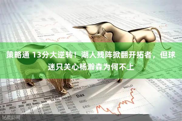 策略通 13分大逆转！湖人残阵掀翻开拓者，但球迷只关心杨瀚森为何不上