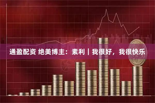 通盈配资 绝美博主：素利｜我很好，我很快乐