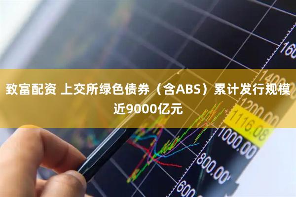 致富配资 上交所绿色债券（含ABS）累计发行规模近9000亿元