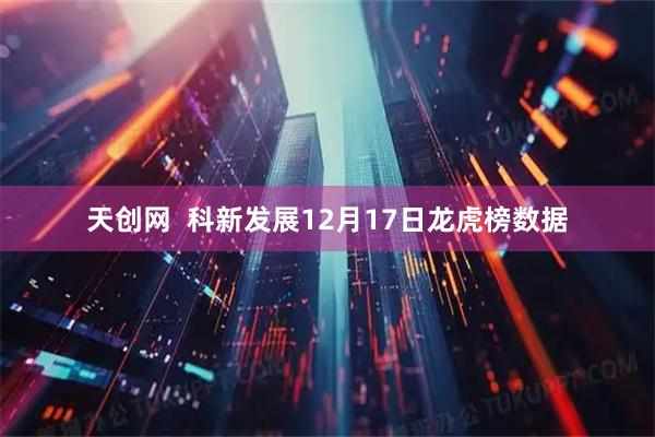 天创网  科新发展12月17日龙虎榜数据