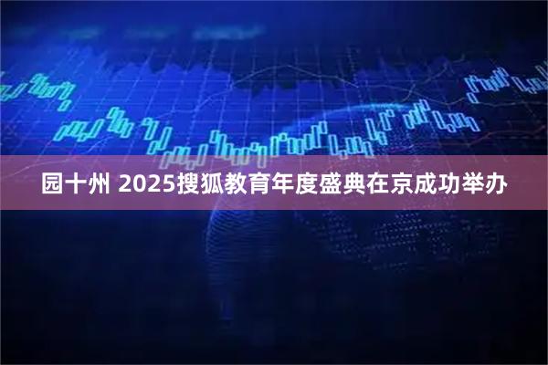 园十州 2025搜狐教育年度盛典在京成功举办
