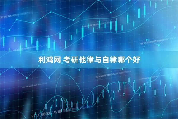 利鸿网 考研他律与自律哪个好