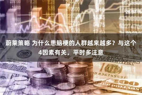 蔚莱策略 为什么患脑梗的人群越来越多？与这个4因素有关，平时多注意