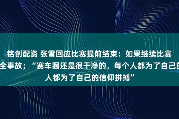 铭创配资 张雪回应比赛提前结束：如果继续比赛可能引发安全事故；“赛车圈还是很干净的，每个人都为了自己的信仰拼搏”